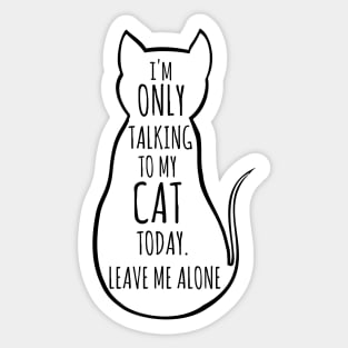 I'm only talking to my cat today, leave me alone Sticker